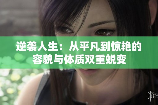 逆袭人生：从平凡到惊艳的容貌与体质双重蜕变