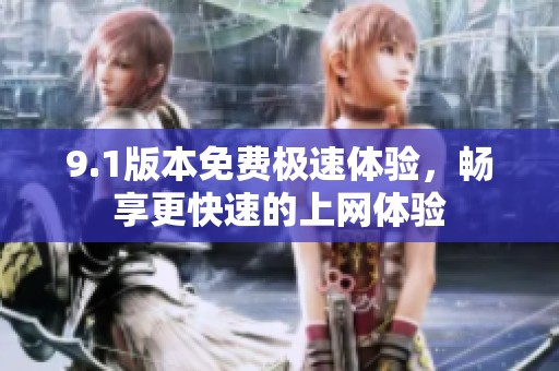 9.1版本免费极速体验，畅享更快速的上网体验