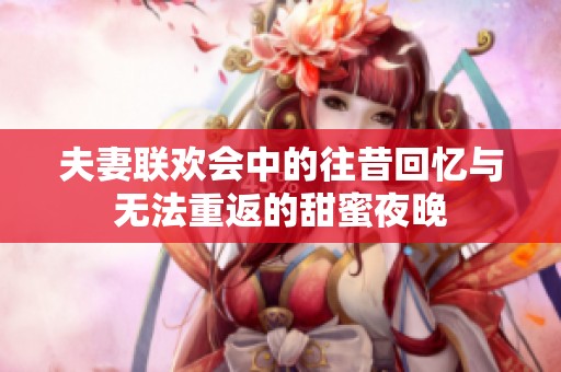 夫妻联欢会中的往昔回忆与无法重返的甜蜜夜晚