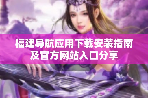 福建导航应用下载安装指南及官方网站入口分享