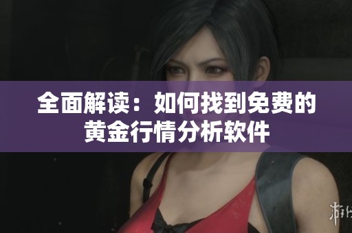 全面解读：如何找到免费的黄金行情分析软件