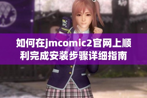如何在jmcomic2官网上顺利完成安装步骤详细指南