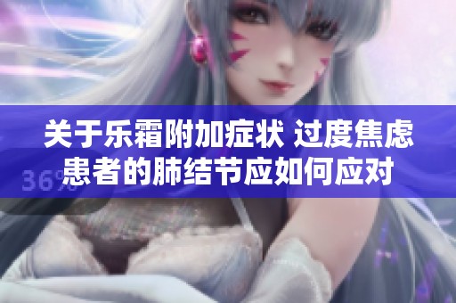 关于乐霜附加症状 过度焦虑患者的肺结节应如何应对
