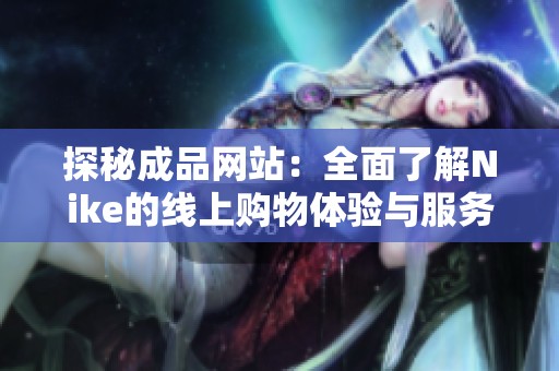 探秘成品网站：全面了解Nike的线上购物体验与服务