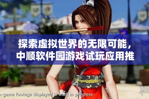 探索虚拟世界的无限可能，中顺软件园游戏试玩应用推荐