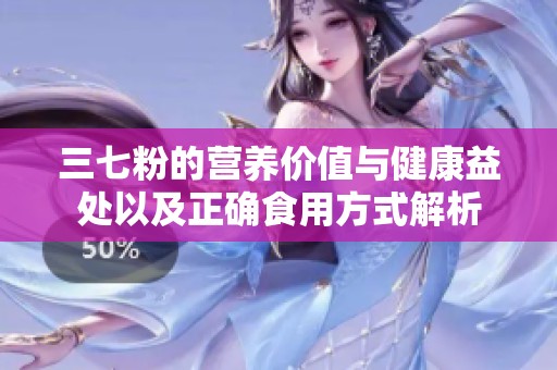 三七粉的营养价值与健康益处以及正确食用方式解析