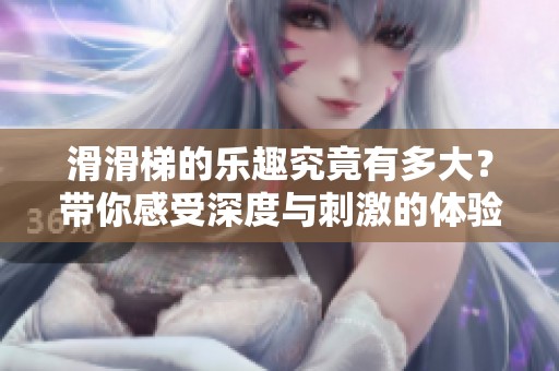 滑滑梯的乐趣究竟有多大？带你感受深度与刺激的体验！