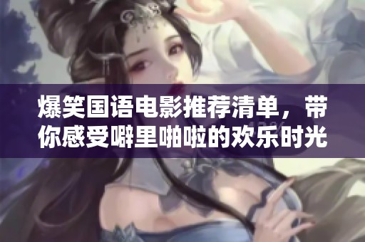 爆笑国语电影推荐清单，带你感受噼里啪啦的欢乐时光