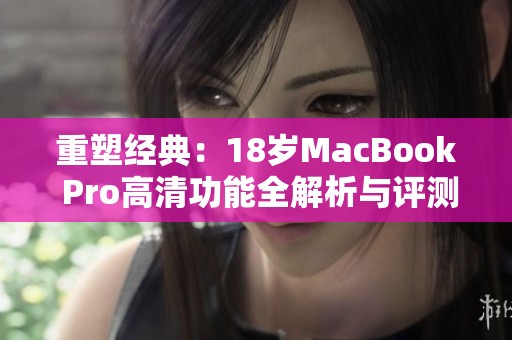 重塑经典：18岁MacBook Pro高清功能全解析与评测