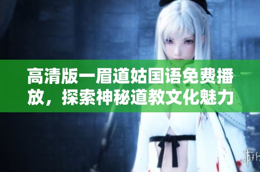 高清版一眉道姑国语免费播放，探索神秘道教文化魅力