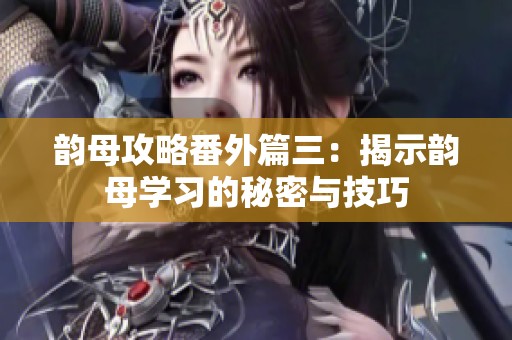 韵母攻略番外篇三：揭示韵母学习的秘密与技巧