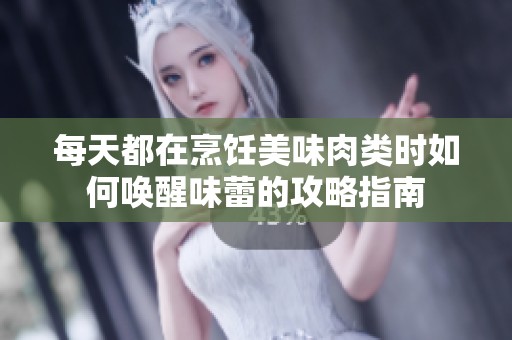 每天都在烹饪美味肉类时如何唤醒味蕾的攻略指南