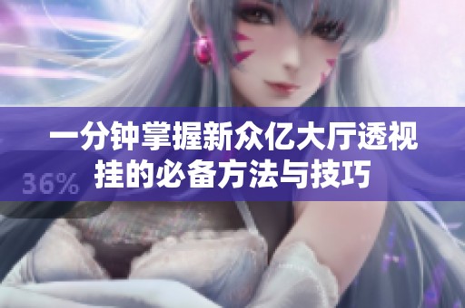 一分钟掌握新众亿大厅透视挂的必备方法与技巧