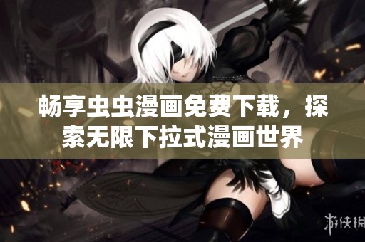 畅享虫虫漫画免费下载，探索无限下拉式漫画世界