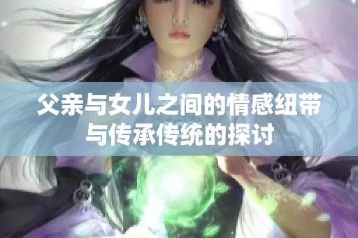 父亲与女儿之间的情感纽带与传承传统的探讨