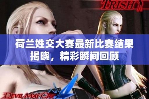 荷兰姓交大赛最新比赛结果揭晓，精彩瞬间回顾