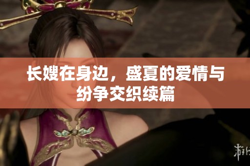 长嫂在身边，盛夏的爱情与纷争交织续篇