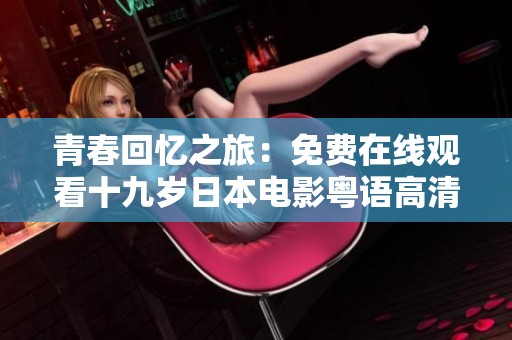 青春回忆之旅：免费在线观看十九岁日本电影粤语高清版