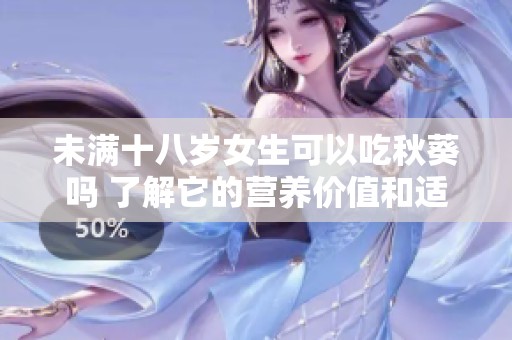 未满十八岁女生可以吃秋葵吗 了解它的营养价值和适宜性
