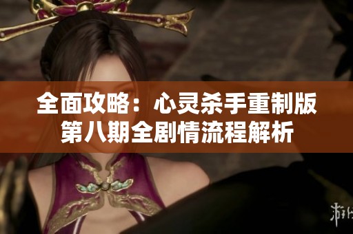 全面攻略：心灵杀手重制版第八期全剧情流程解析