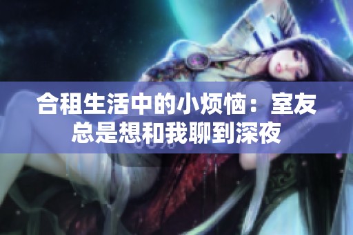 合租生活中的小烦恼：室友总是想和我聊到深夜