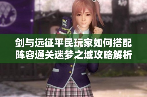 剑与远征平民玩家如何搭配阵容通关迷梦之域攻略解析