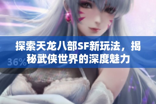 探索天龙八部SF新玩法，揭秘武侠世界的深度魅力