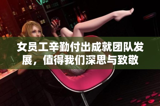 女员工辛勤付出成就团队发展，值得我们深思与致敬