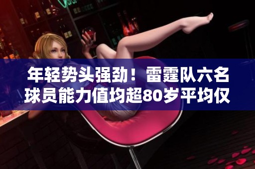 年轻势头强劲！雷霆队六名球员能力值均超80岁平均仅25岁