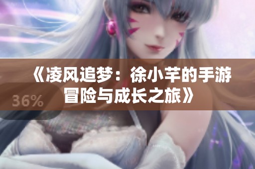 《凌风追梦：徐小芊的手游冒险与成长之旅》