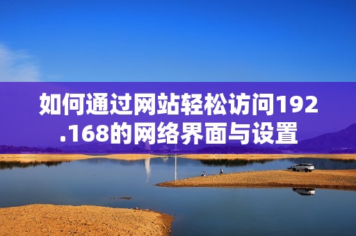 如何通过网站轻松访问192.168的网络界面与设置