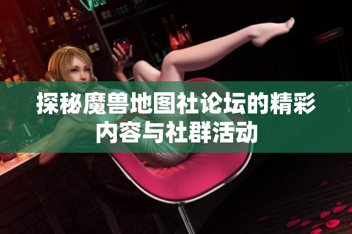 探秘魔兽地图社论坛的精彩内容与社群活动