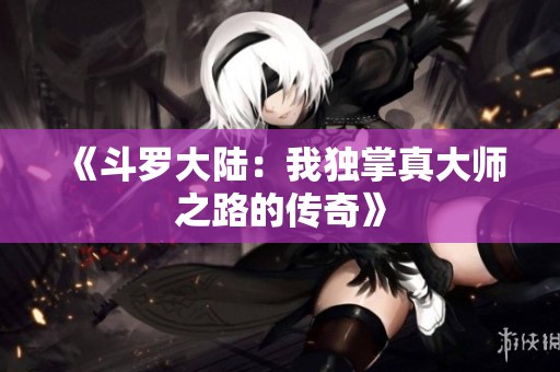 《斗罗大陆：我独掌真大师之路的传奇》