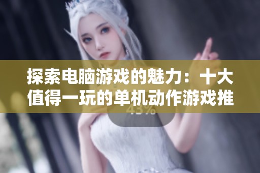 探索电脑游戏的魅力：十大值得一玩的单机动作游戏推荐