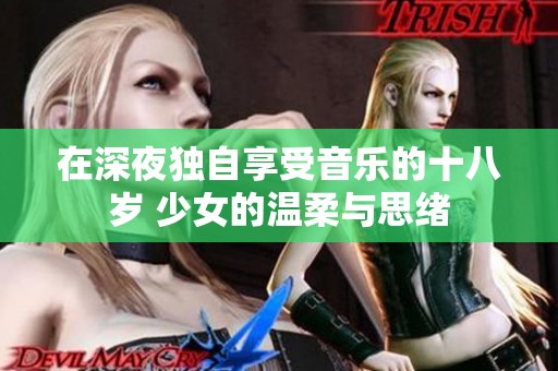 在深夜独自享受音乐的十八岁 少女的温柔与思绪