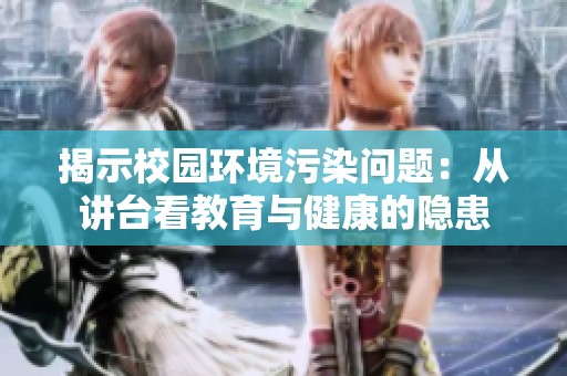 揭示校园环境污染问题：从讲台看教育与健康的隐患