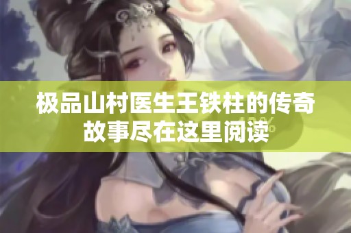极品山村医生王铁柱的传奇故事尽在这里阅读