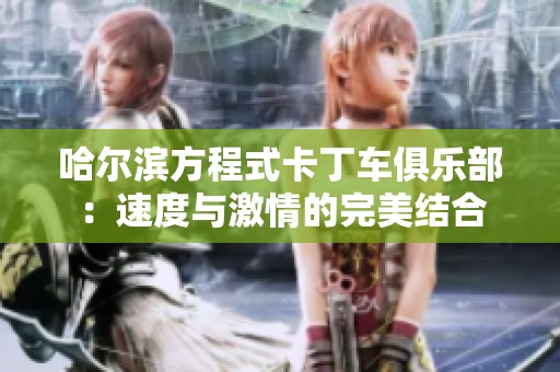 哈尔滨方程式卡丁车俱乐部：速度与激情的完美结合