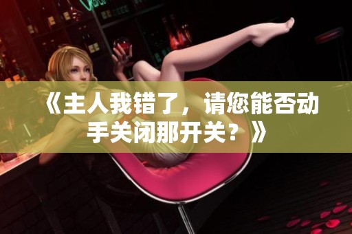 《主人我错了，请您能否动手关闭那开关？》