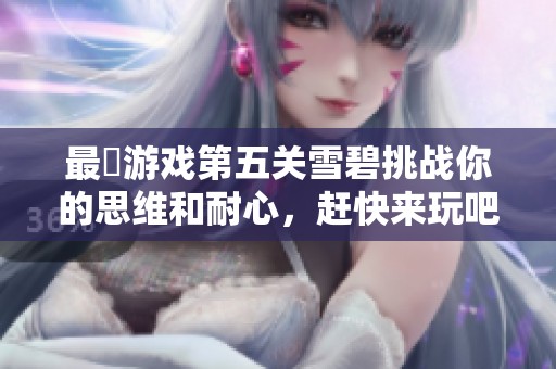 最囧游戏第五关雪碧挑战你的思维和耐心，赶快来玩吧