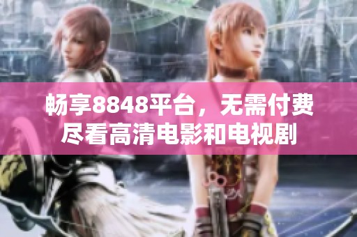 畅享8848平台，无需付费尽看高清电影和电视剧