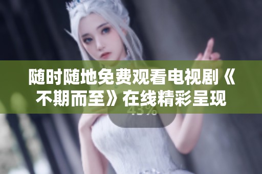 随时随地免费观看电视剧《不期而至》在线精彩呈现