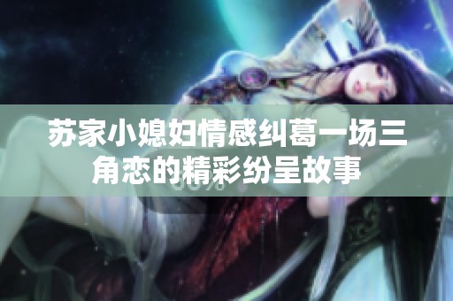 苏家小媳妇情感纠葛一场三角恋的精彩纷呈故事