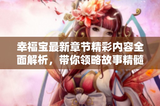 幸福宝最新章节精彩内容全面解析，带你领略故事精髓