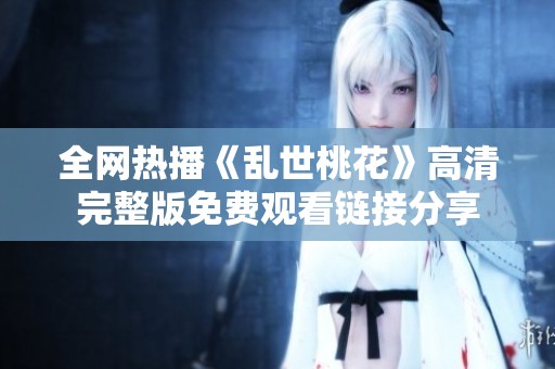 全网热播《乱世桃花》高清完整版免费观看链接分享