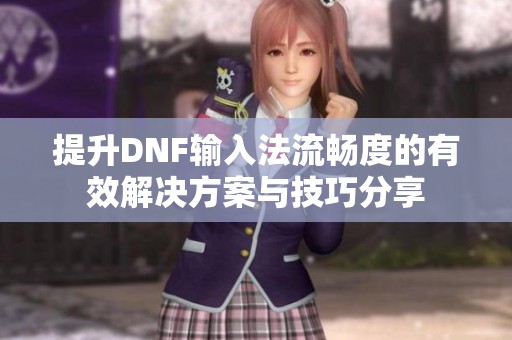 提升DNF输入法流畅度的有效解决方案与技巧分享