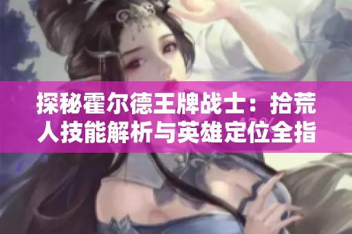 探秘霍尔德王牌战士：拾荒人技能解析与英雄定位全指南