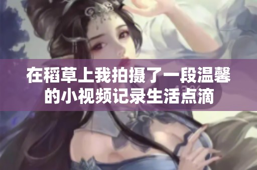 在稻草上我拍摄了一段温馨的小视频记录生活点滴