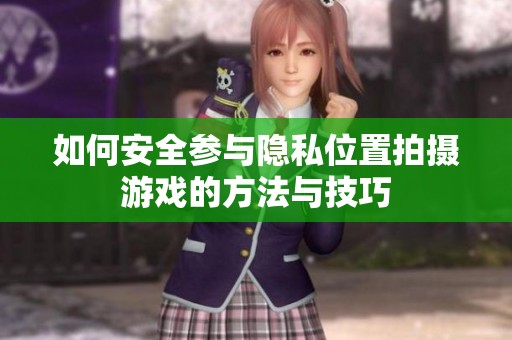 如何安全参与隐私位置拍摄游戏的方法与技巧