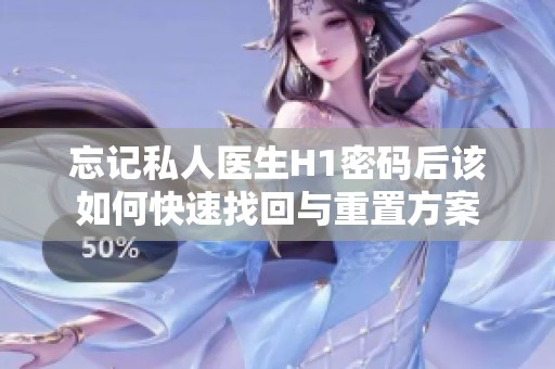 忘记私人医生H1密码后该如何快速找回与重置方案